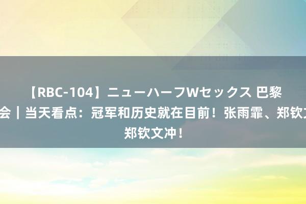 【RBC-104】ニューハーフWセックス 巴黎奥运会｜当天看点：冠军和历史就在目前！张雨霏、郑钦文冲！