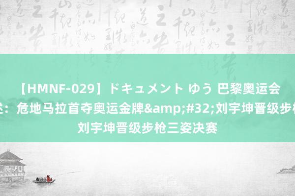 【HMNF-029】ドキュメント ゆう 巴黎奥运会丨射击概述：危地马拉首夺奥运金牌&#32;刘宇坤晋级步枪三姿决赛