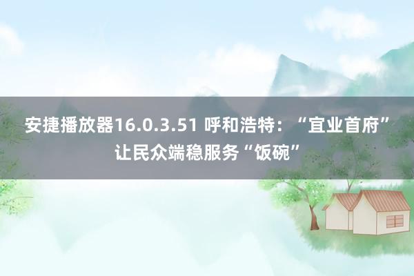 安捷播放器16.0.3.51 呼和浩特：“宜业首府”让民众端稳服务“饭碗”