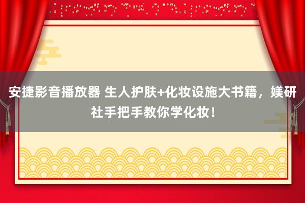 安捷影音播放器 生人护肤+化妆设施大书籍，媄研社手把手教你学化妆！