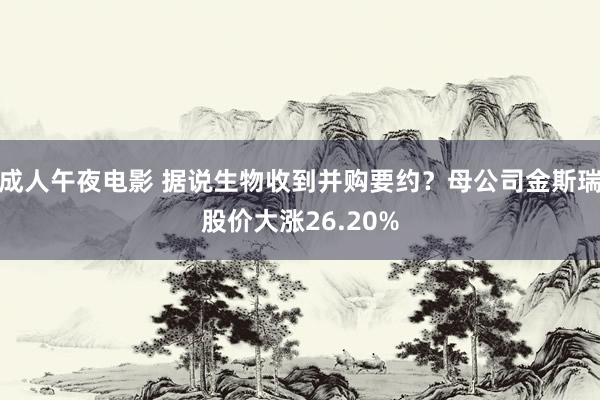 成人午夜电影 据说生物收到并购要约？母公司金斯瑞股价大涨26.20%