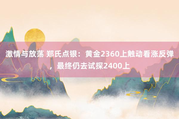 激情与放荡 郑氏点银：黄金2360上触动看涨反弹，最终仍去试探2400上