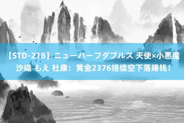 【STD-218】ニューハーフダブルス 天使×小悪魔 沙織 もえ 杜康：黄金2376络续空下落赚钱！