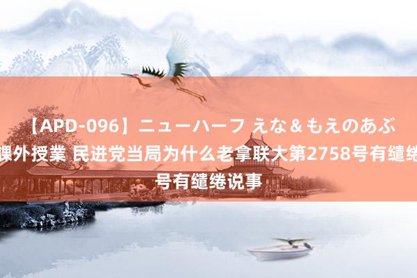 【APD-096】ニューハーフ えな＆もえのあぶない課外授業 民进党当局为什么老拿联大第2758号有缱绻说事