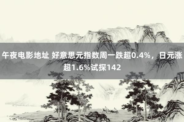 午夜电影地址 好意思元指数周一跌超0.4%，日元涨超1.6%试探142