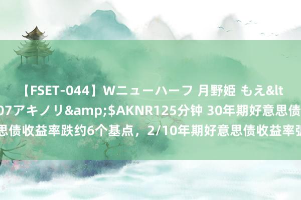 【FSET-044】Wニューハーフ 月野姫 もえ</a>2006-12-07アキノリ&$AKNR125分钟 30年期好意思债收益率跌约6个基点，2/10年期好意思债收益率弧线戒指倒挂的风物好景不长