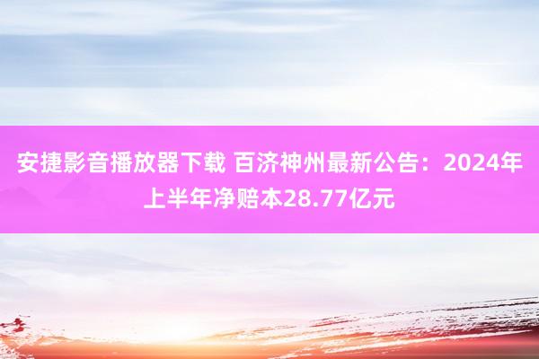 安捷影音播放器下载 百济神州最新公告：2024年上半年净赔本28.77亿元