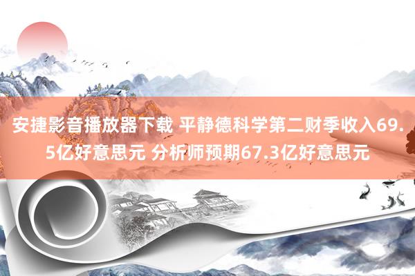 安捷影音播放器下载 平静德科学第二财季收入69.5亿好意思元 分析师预期67.3亿好意思元