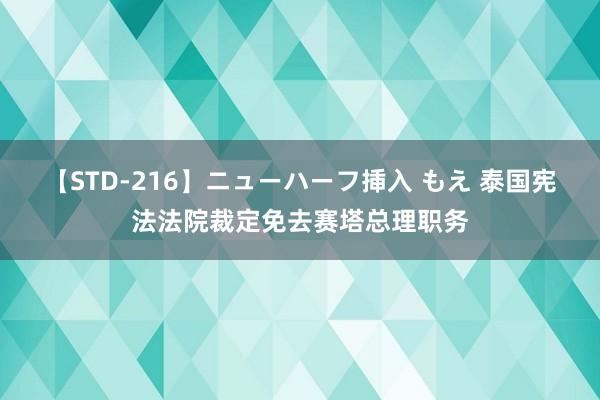 【STD-216】ニューハーフ挿入 もえ 泰国宪法法院裁定免去赛塔总理职务