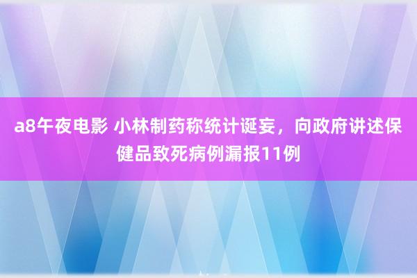 a8午夜电影 小林制药称统计诞妄，向政府讲述保健品致死病例漏报11例