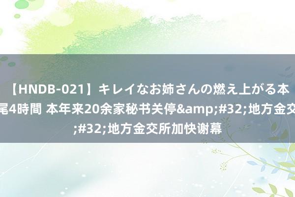 【HNDB-021】キレイなお姉さんの燃え上がる本物中出し交尾4時間 本年来20余家秘书关停&#32;地方金交所加快谢幕