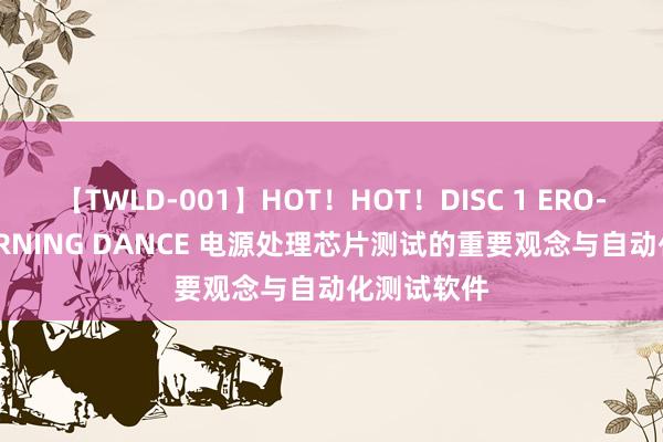 【TWLD-001】HOT！HOT！DISC 1 ERO-BODY BURNING DANCE 电源处理芯片测试的重要观念与自动化测试软件