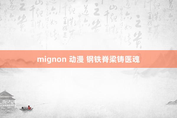 mignon 动漫 钢铁脊梁铸医魂