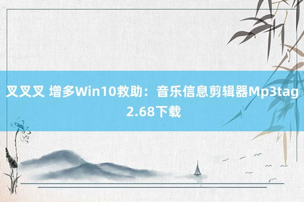 叉叉叉 增多Win10救助：音乐信息剪辑器Mp3tag 2.68下载