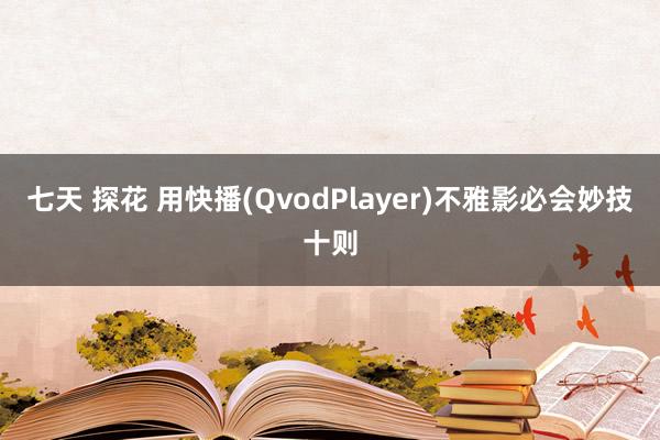 七天 探花 用快播(QvodPlayer)不雅影必会妙技十则