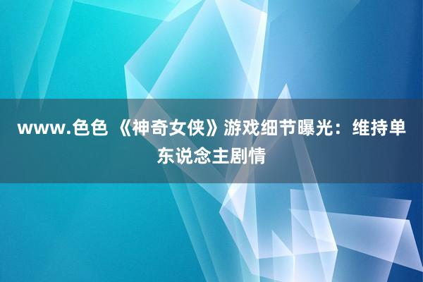 www.色色 《神奇女侠》游戏细节曝光：维持单东说念主剧情