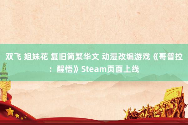 双飞 姐妹花 复旧简繁华文 动漫改编游戏《哥普拉：醒悟》Steam页面上线